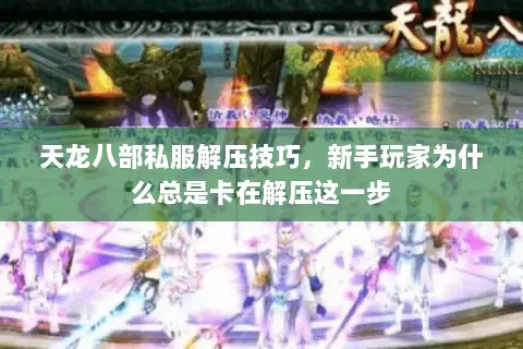 天龙八部私服解压技巧,新手玩家为什么总是卡在解压这一步 天龙八部私服解压技巧,新手玩家为什么总是卡在解压这一步