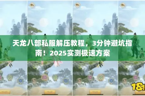 天龙八部私服解压教程,3分钟避坑指南!2025实测极速方案 天龙八部私服解压教程,3分钟避坑指南!2025实测极速方案