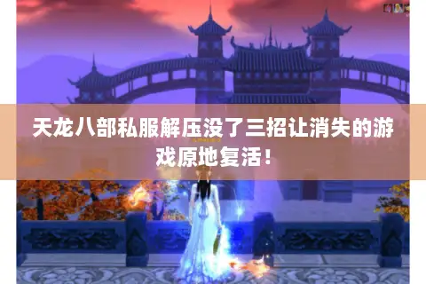 天龙八部私服解压没了三招让消失的游戏原地复活! 天龙八部私服解压没了三招让消失的游戏原地复活!