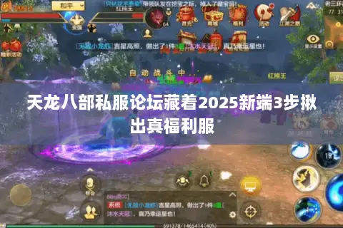天龙八部私服论坛藏着2025新端3步揪出真福利服 天龙八部私服论坛藏着2025新端3步揪出真福利服