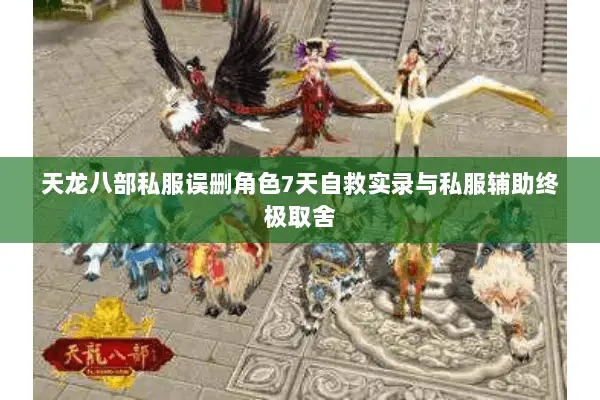 天龙八部私服误删角色7天自救实录与私服辅助终极取舍
