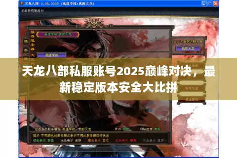 天龙八部私服账号2025巅峰对决,最新稳定版本安全大比拼 天龙八部私服账号2025巅峰对决,最新稳定版本安全大比拼