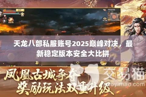 天龙八部私服账号2025巅峰对决,最新稳定版本安全大比拼 天龙八部私服账号2025巅峰对决,最新稳定版本安全大比拼