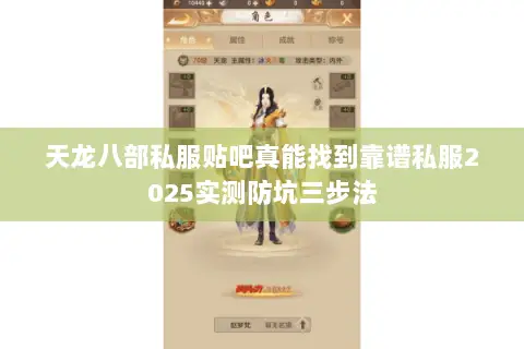 天龙八部私服贴吧真能找到靠谱私服2025实测防坑三步法 天龙八部私服贴吧真能找到靠谱私服2025实测防坑三步法