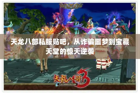 天龙八部私服贴吧,从诈骗噩梦到宝藏天堂的惊天逆袭 天龙八部私服贴吧,从诈骗噩梦到宝藏天堂的惊天逆袭