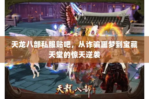 天龙八部私服贴吧,从诈骗噩梦到宝藏天堂的惊天逆袭 天龙八部私服贴吧,从诈骗噩梦到宝藏天堂的惊天逆袭