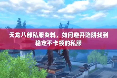 天龙八部私服资料,如何避开陷阱找到稳定不卡顿的私服 天龙八部私服资料,如何避开陷阱找到稳定不卡顿的私服
