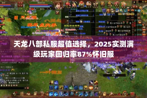 天龙八部私服超值选择,2025实测满级玩家回归率87%怀旧服 天龙八部私服超值选择,2025实测满级玩家回归率87%怀旧服