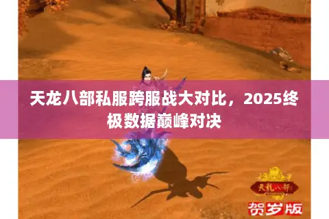 天龙八部私服跨服战大对比,2025终极数据巅峰对决 天龙八部私服跨服战大对比,2025终极数据巅峰对决