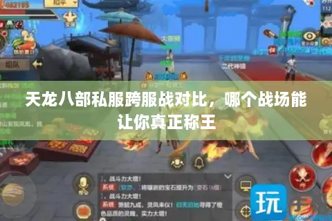 天龙八部私服跨服战对比,哪个战场能让你真正称王 天龙八部私服跨服战对比,哪个战场能让你真正称王