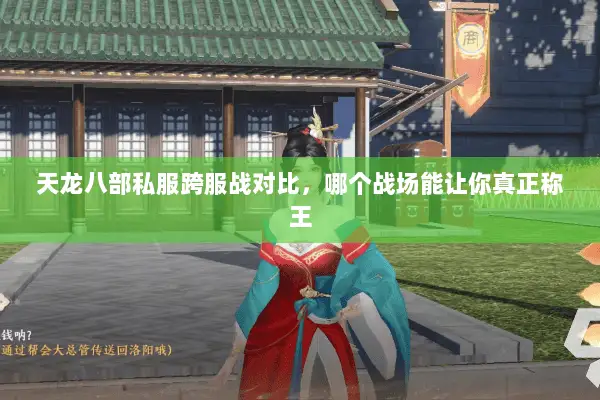 天龙八部私服跨服战对比,哪个战场能让你真正称王 天龙八部私服跨服战对比,哪个战场能让你真正称王