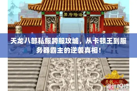 天龙八部私服跨服攻城,从卡顿王到服务器霸主的逆袭真相! 天龙八部私服跨服攻城,从卡顿王到服务器霸主的逆袭真相!