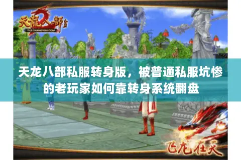 天龙八部私服转身版,被普通私服坑惨的老玩家如何靠转身系统翻盘 天龙八部私服转身版,被普通私服坑惨的老玩家如何靠转身系统翻盘