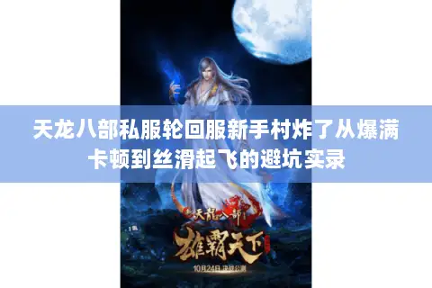 天龙八部私服轮回服新手村炸了从爆满卡顿到丝滑起飞的避坑实录 天龙八部私服轮回服新手村炸了从爆满卡顿到丝滑起飞的避坑实录