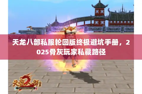 天龙八部私服轮回版终极避坑手册，2025骨灰玩家私藏路径