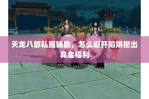 天龙八部私服辅助，怎么避开陷阱挖出真金福利