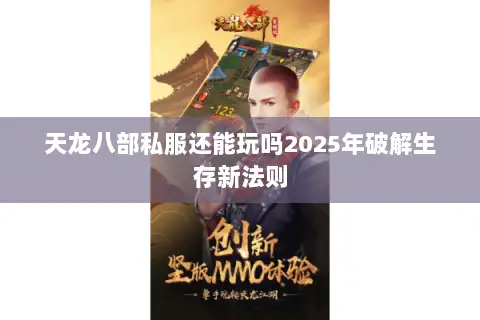 天龙八部私服还能玩吗2025年破解生存新法则 天龙八部私服还能玩吗2025年破解生存新法则