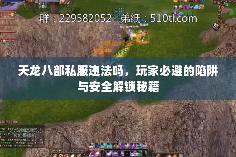 天龙八部私服违法吗,玩家必避的陷阱与安全解锁秘籍 天龙八部私服违法吗,玩家必避的陷阱与安全解锁秘籍