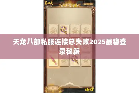 天龙八部私服连接总失败2025最稳登录秘籍