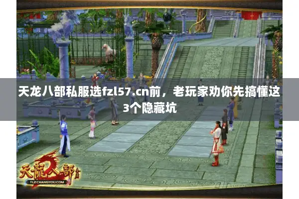 天龙八部私服选fzl57.cn前,老玩家劝你先搞懂这3个隐藏坑 天龙八部私服选fzl57.cn前,老玩家劝你先搞懂这3个隐藏坑