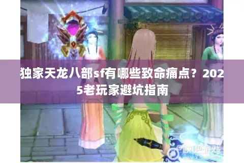独家天龙八部sf有哪些致命痛点?2025老玩家避坑指南 独家天龙八部sf有哪些致命痛点?2025老玩家避坑指南