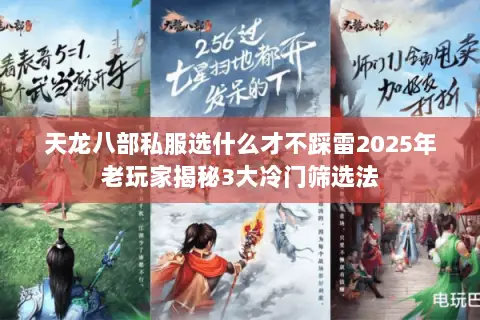 天龙八部私服选什么才不踩雷2025年老玩家揭秘3大冷门筛选法 天龙八部私服选什么才不踩雷2025年老玩家揭秘3大冷门筛选法