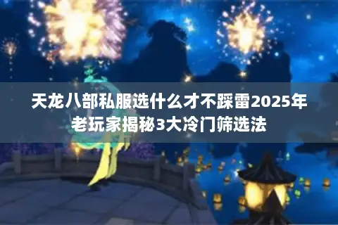 天龙八部私服选什么才不踩雷2025年老玩家揭秘3大冷门筛选法 天龙八部私服选什么才不踩雷2025年老玩家揭秘3大冷门筛选法