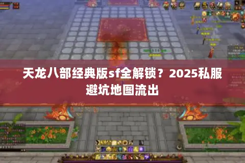 天龙八部经典版sf全解锁?2025私服避坑地图流出 天龙八部经典版sf全解锁?2025私服避坑地图流出