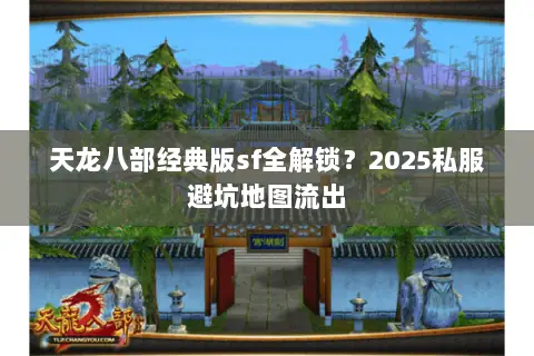 天龙八部经典版sf全解锁?2025私服避坑地图流出 天龙八部经典版sf全解锁?2025私服避坑地图流出