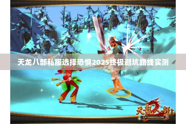 天龙八部私服选择恐惧2025终极避坑路线实测 天龙八部私服选择恐惧2025终极避坑路线实测