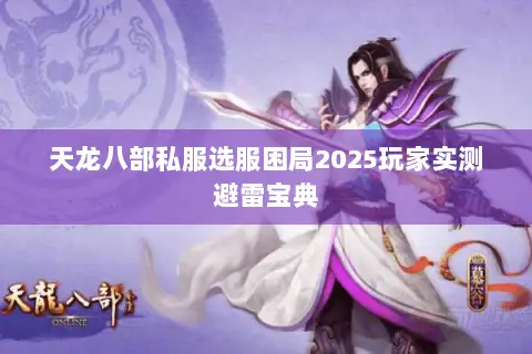天龙八部私服选服困局2025玩家实测避雷宝典 天龙八部私服选服困局2025玩家实测避雷宝典