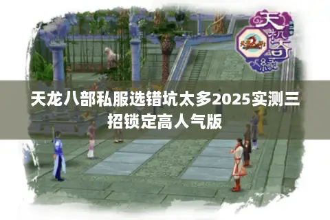 天龙八部私服选错坑太多2025实测三招锁定高人气版 天龙八部私服选错坑太多2025实测三招锁定高人气版