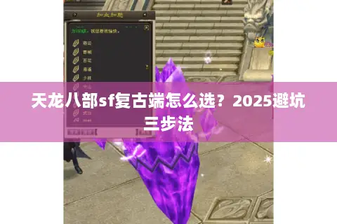 天龙八部sf复古端怎么选?2025避坑三步法 天龙八部sf复古端怎么选?2025避坑三步法