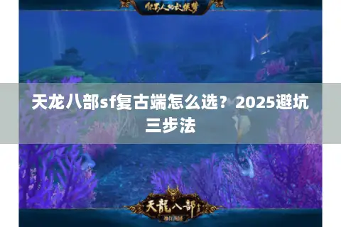 天龙八部sf复古端怎么选?2025避坑三步法 天龙八部sf复古端怎么选?2025避坑三步法