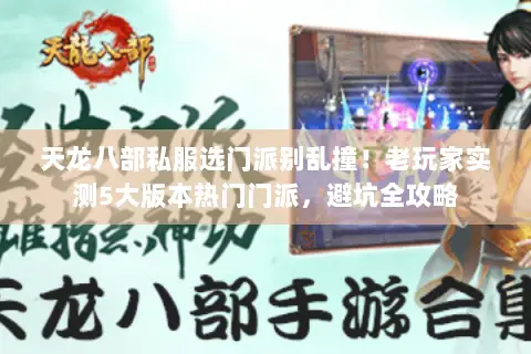 天龙八部私服选门派别乱撞!老玩家实测5大版本热门门派,避坑全攻略 天龙八部私服选门派别乱撞!老玩家实测5大版本热门门派,避坑全攻略
