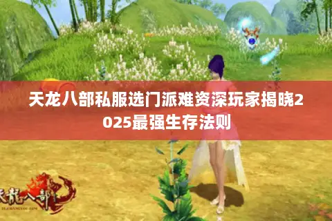 天龙八部私服选门派难资深玩家揭晓2025最强生存法则 天龙八部私服选门派难资深玩家揭晓2025最强生存法则