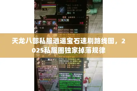 天龙八部私服逍遥宝石速刷路线图,2025私服圈独家掉落规律 天龙八部私服逍遥宝石速刷路线图,2025私服圈独家掉落规律