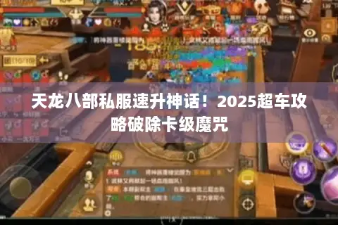 天龙八部私服速升神话!2025超车攻略破除卡级魔咒 天龙八部私服速升神话!2025超车攻略破除卡级魔咒