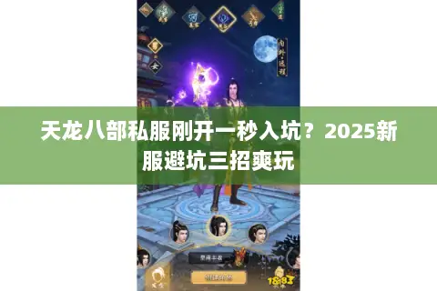 天龙八部私服刚开一秒入坑?2025新服避坑三招爽玩 天龙八部私服刚开一秒入坑?2025新服避坑三招爽玩