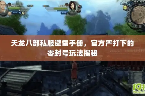 天龙八部私服避雷手册,官方严打下的零封号玩法揭秘 天龙八部私服避雷手册,官方严打下的零封号玩法揭秘