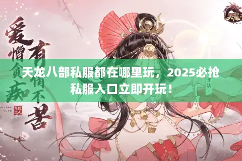 天龙八部私服都在哪里玩,2025必抢私服入口立即开玩! 天龙八部私服都在哪里玩,2025必抢私服入口立即开玩!