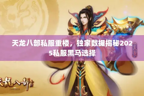 天龙八部私服重楼,独家数据揭秘2025私服黑马选择 天龙八部私服重楼,独家数据揭秘2025私服黑马选择