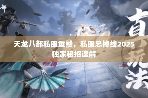 天龙八部私服重楼,私服总掉线2025独家秘招速解 天龙八部私服重楼,私服总掉线2025独家秘招速解