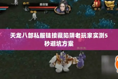 天龙八部私服链接藏陷阱老玩家实测5秒避坑方案
