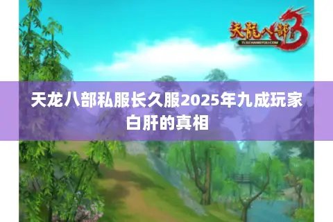 天龙八部私服长久服2025年九成玩家白肝的真相 天龙八部私服长久服2025年九成玩家白肝的真相