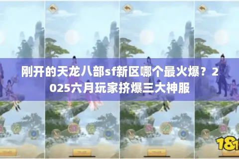 刚开的天龙八部sf新区哪个最火爆？2025六月玩家挤爆三大神服
