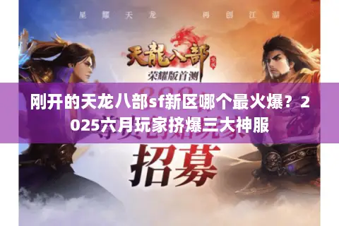 刚开的天龙八部sf新区哪个最火爆？2025六月玩家挤爆三大神服