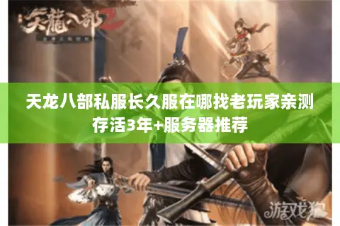 天龙八部私服长久服在哪找老玩家亲测存活3年+服务器推荐 天龙八部私服长久服在哪找老玩家亲测存活3年+服务器推荐