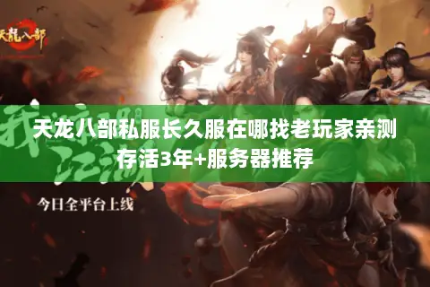 天龙八部私服长久服在哪找老玩家亲测存活3年+服务器推荐 天龙八部私服长久服在哪找老玩家亲测存活3年+服务器推荐
