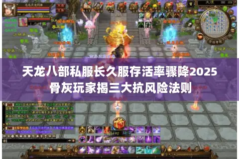 天龙八部私服长久服存活率骤降2025骨灰玩家揭三大抗风险法则 天龙八部私服长久服存活率骤降2025骨灰玩家揭三大抗风险法则